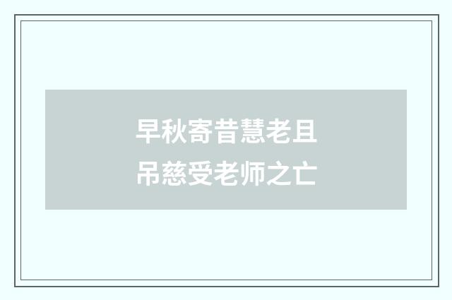 早秋寄昔慧老且吊慈受老师之亡