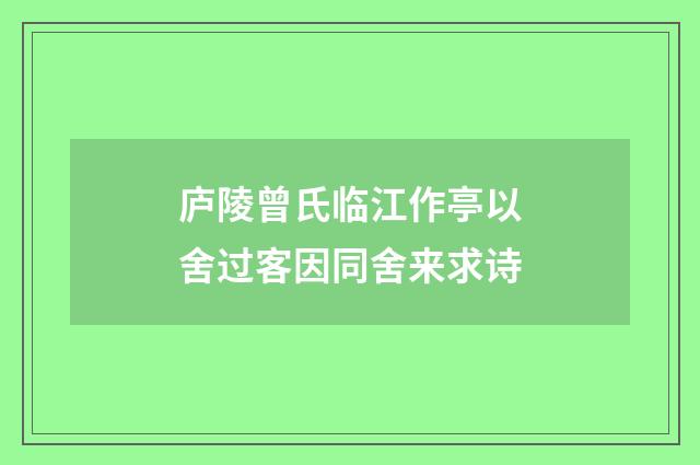 庐陵曾氏临江作亭以舍过客因同舍来求诗