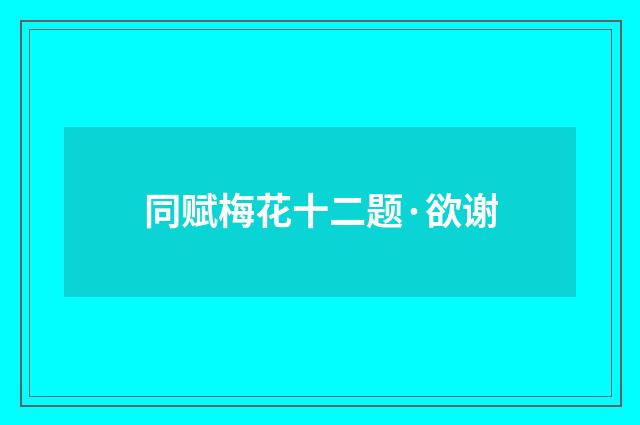 同赋梅花十二题·欲谢