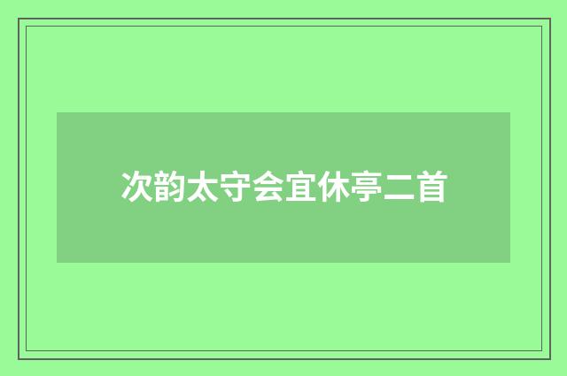 次韵太守会宜休亭二首