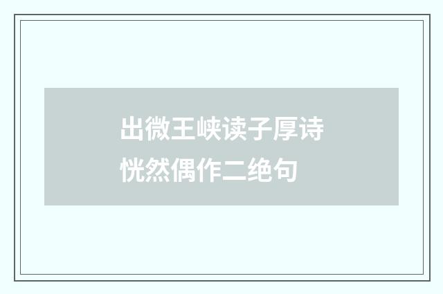 出微王峡读子厚诗恍然偶作二绝句