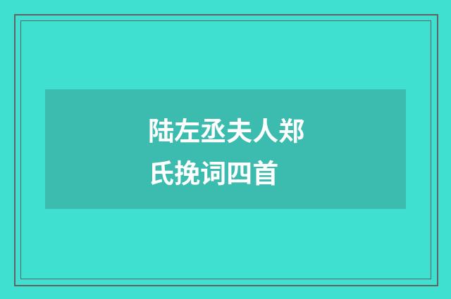 陆左丞夫人郑氏挽词四首