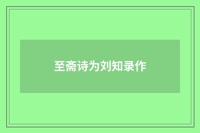 至斋诗为刘知录作