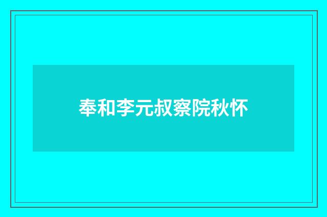 奉和李元叔察院秋怀