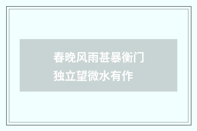 春晚风雨甚暴衡门独立望微水有作