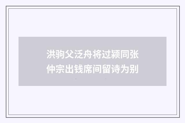 洪驹父泛舟将过颍同张仲宗出钱席间留诗为别