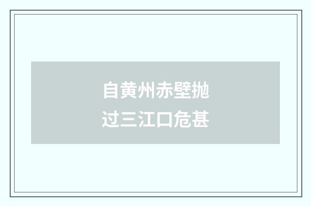 自黄州赤壁抛过三江口危甚