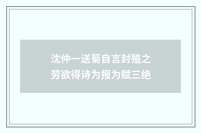 沈仲一送菊自言封殖之劳欲得诗为报为赋三绝