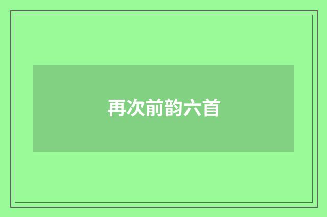 再次前韵六首