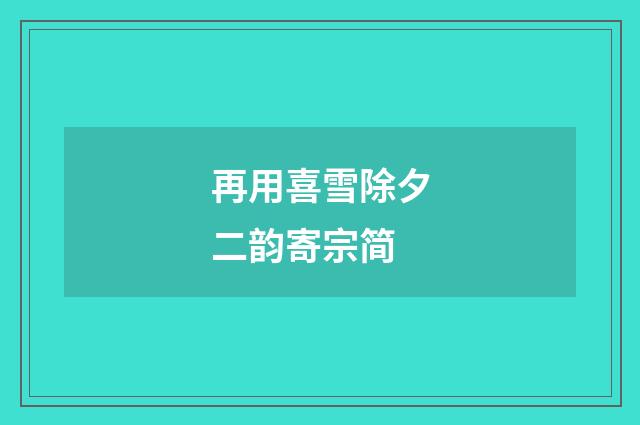 再用喜雪除夕二韵寄宗简