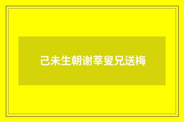 己未生朝谢莘叟兄送梅