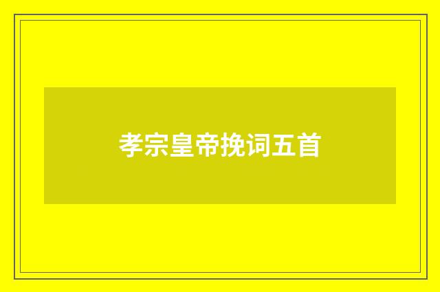 孝宗皇帝挽词五首