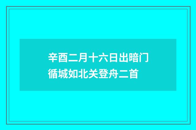 辛酉二月十六日出暗门循城如北关登舟二首