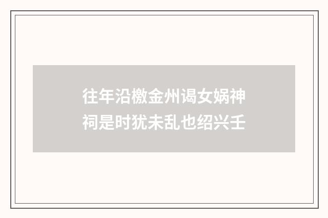 往年沿檄金州谒女娲神祠是时犹未乱也绍兴壬