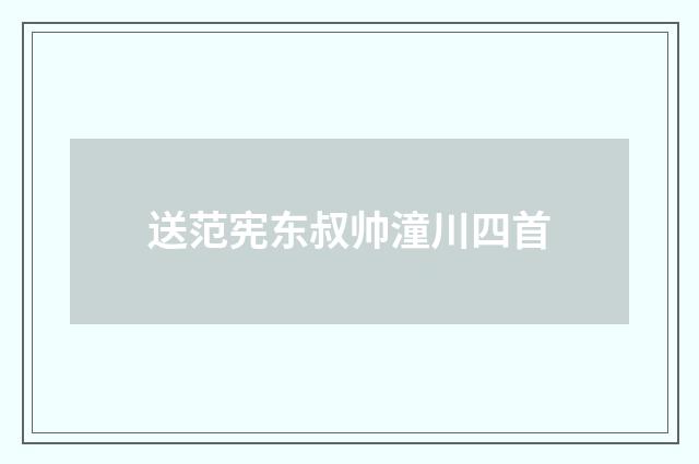 送范宪东叔帅潼川四首