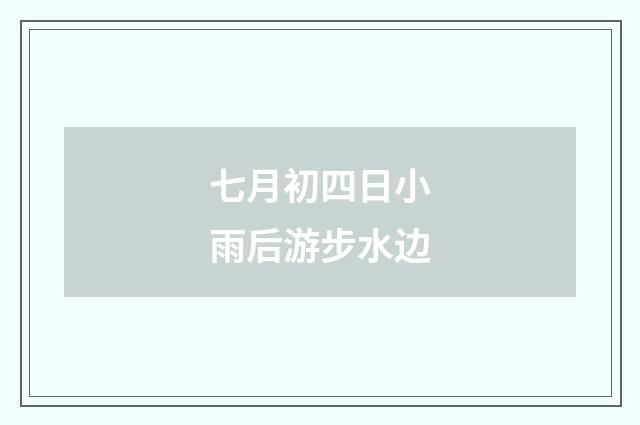 七月初四日小雨后游步水边