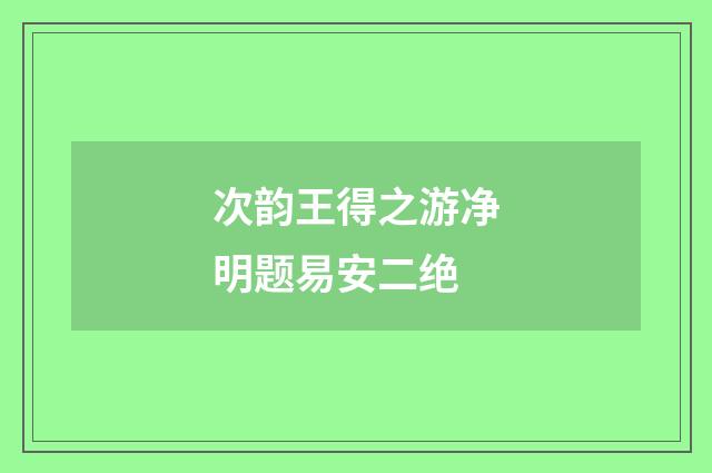 次韵王得之游净明题易安二绝
