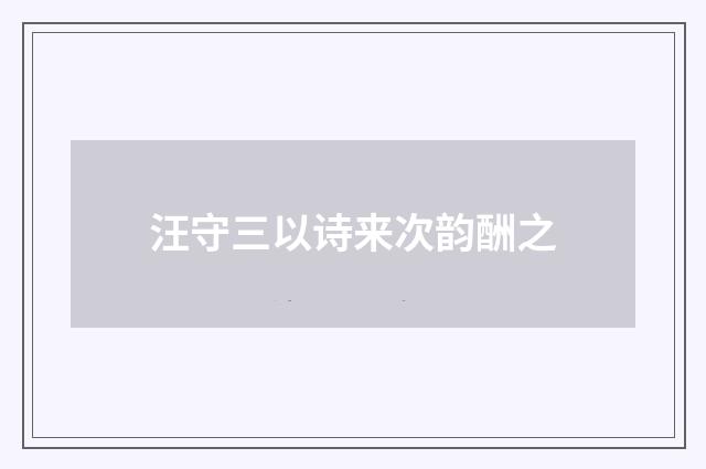 汪守三以诗来次韵酬之