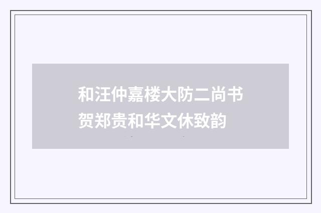 和汪仲嘉楼大防二尚书贺郑贵和华文休致韵