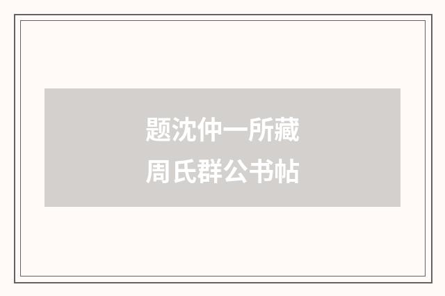 题沈仲一所藏周氏群公书帖