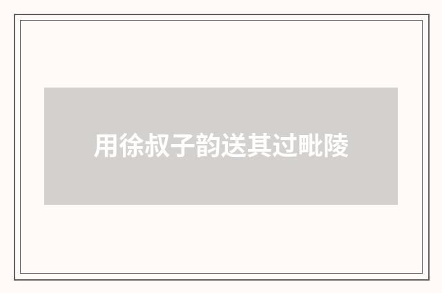 用徐叔子韵送其过毗陵