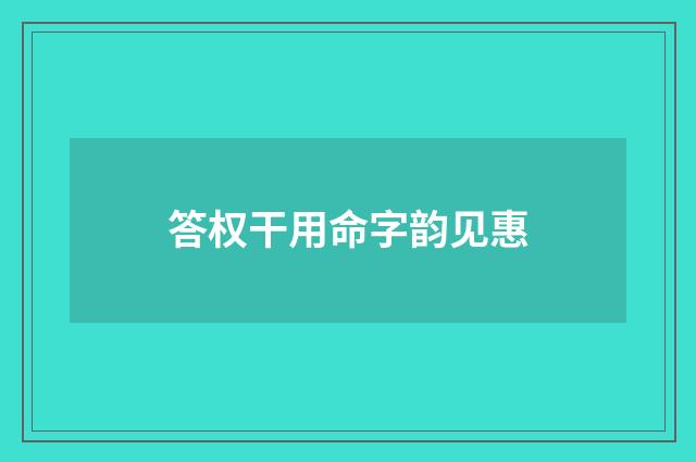 答权干用命字韵见惠