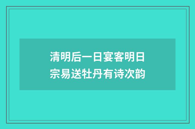 清明后一日宴客明日宗易送牡丹有诗次韵