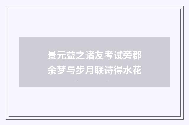 景元益之诸友考试旁郡余梦与步月联诗得水花