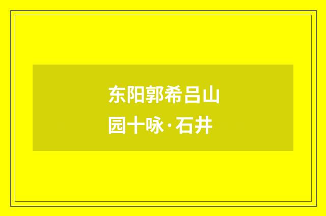 东阳郭希吕山园十咏·石井
