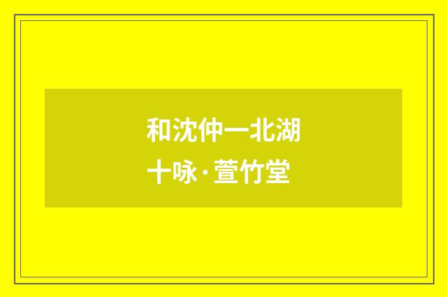 和沈仲一北湖十咏·萱竹堂