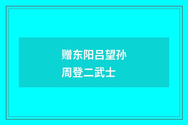 赠东阳吕望孙周登二武士