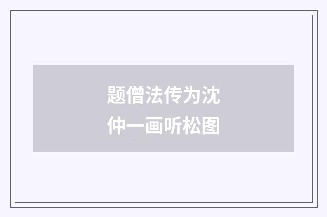 题僧法传为沈仲一画听松图