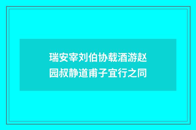 瑞安宰刘伯协载酒游赵园叔静道甫子宜行之同