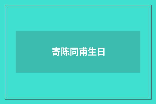 寄陈同甫生日