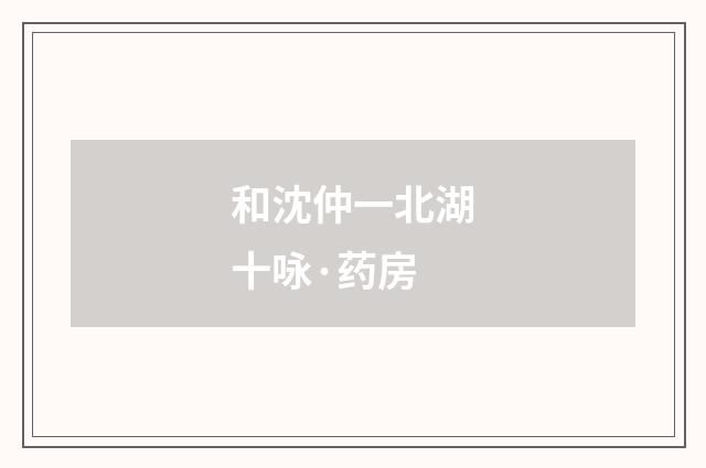 和沈仲一北湖十咏·药房