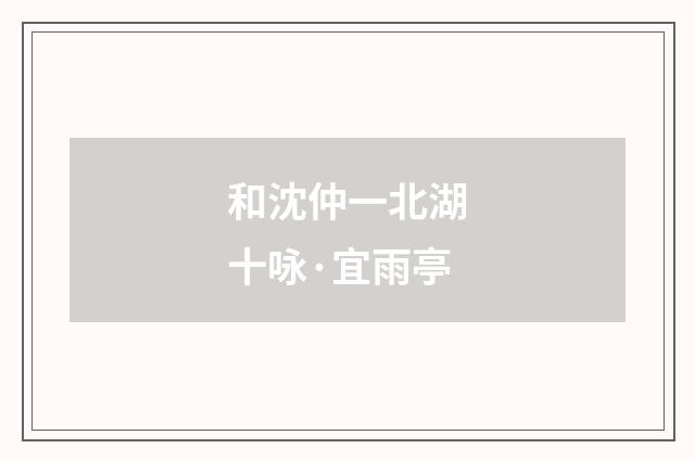 和沈仲一北湖十咏·宜雨亭