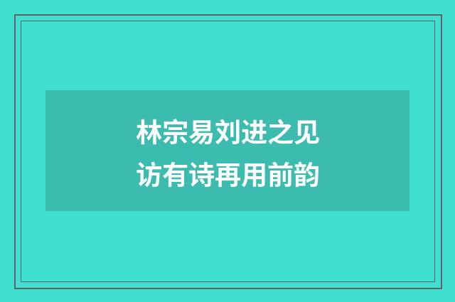 林宗易刘进之见访有诗再用前韵