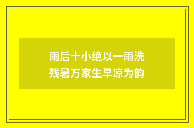 雨后十小绝以一雨洗残暑万家生早凉为韵