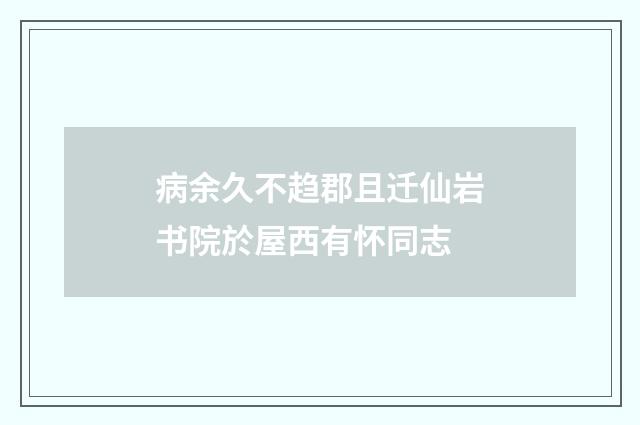 病余久不趋郡且迁仙岩书院於屋西有怀同志