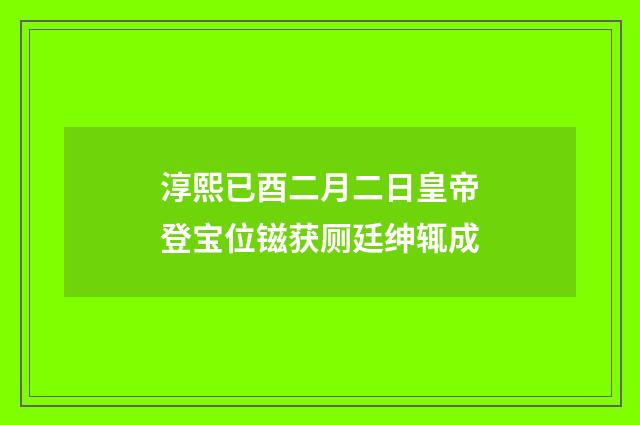 淳熙已酉二月二日皇帝登宝位镃获厕廷绅辄成
