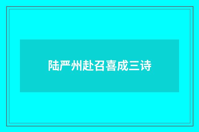 陆严州赴召喜成三诗