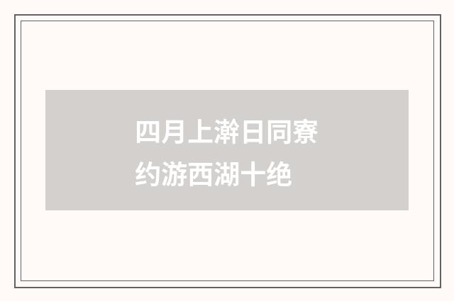 四月上澣日同寮约游西湖十绝