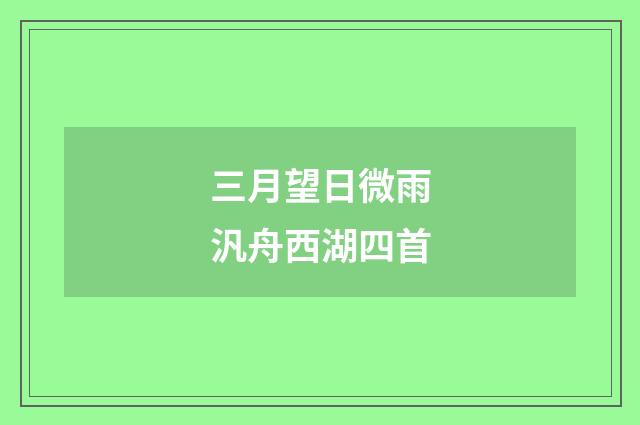 三月望日微雨汎舟西湖四首