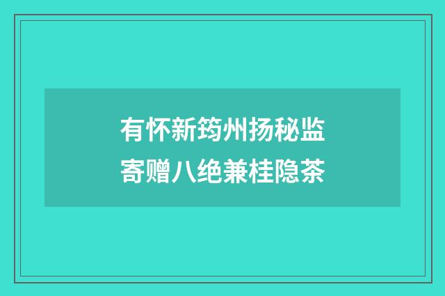 有怀新筠州扬秘监寄赠八绝兼桂隐茶