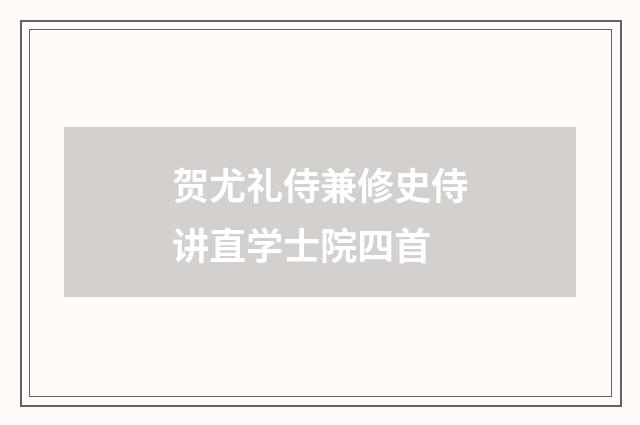 贺尤礼侍兼修史侍讲直学士院四首