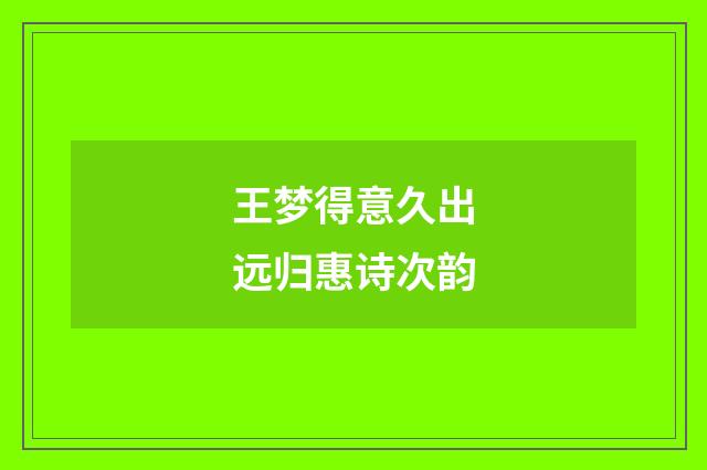 王梦得意久出远归惠诗次韵