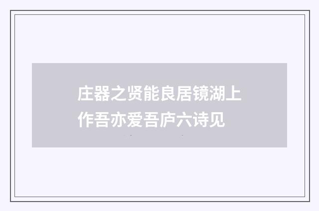 庄器之贤能良居镜湖上作吾亦爱吾庐六诗见