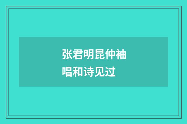 张君明昆仲袖唱和诗见过