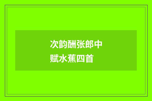 次韵酬张郎中赋水蕉四首