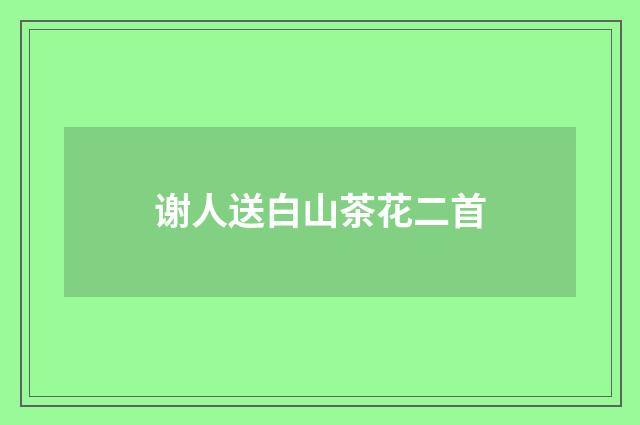 谢人送白山茶花二首
